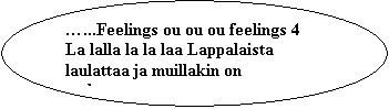 Oval: �...Feelings ou ou ou feelings 4
La lalla la la laa Lappalaista laulattaa ja muillakin on mukavaa
